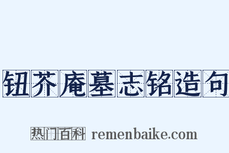 钮芥庵墓志铭造句是什么意思的图片